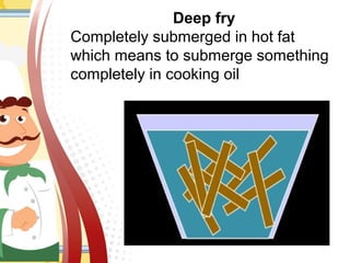 Deep fry
Completely submerged in hot fat
which means to submerge something
completely in cooking oil
 