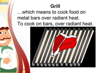 Grill
…which means to cook food on
metal bars over radiant heat.
To cook on bars, over radiant heat.
 