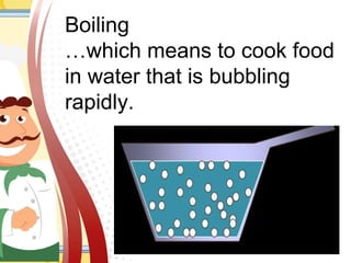Boiling
…which means to cook food
in water that is bubbling
rapidly.
 