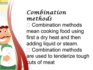 Combination
methods
 Combination methods
mean cooking food using
first a dry heat and then
adding liquid or steam.
 Combination methods
are used to tenderize tough
cuts of meat
 