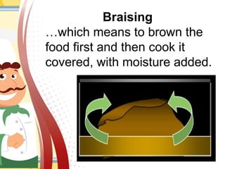 Braising
…which means to brown the
food first and then cook it
covered, with moisture added.
 