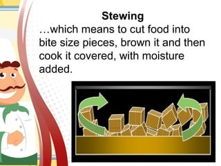 Stewing
…which means to cut food into
bite size pieces, brown it and then
cook it covered, with moisture
added.
 
