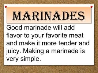 Good marinade will add
flavor to your favorite meat
and make it more tender and
juicy. Making a marinade is
very simple.
MarinadesMarinades
 