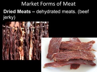 Dried Meats – dehydrated meats. (beef
jerky)
Market Forms of Meat
 