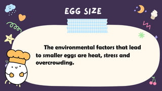 The environmental factors that lead
to smaller eggs are heat, stress and
overcrowding.
 
