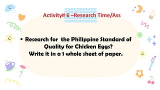  Research for the Philippine Standard of
Quality for Chicken Eggs?
Write it in a 1 whole sheet of paper.
 