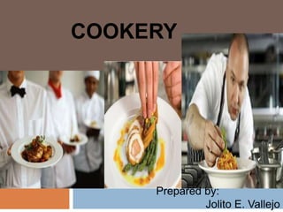 COOKERY
Prepared by:
Jolito E. Vallejo
 