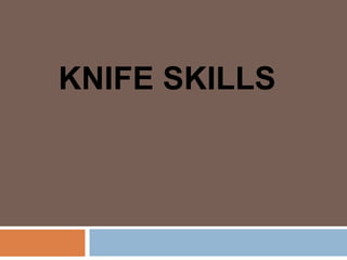 KNIFE SKILLS
 