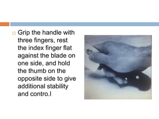  Grip the handle with
three fingers, rest
the index finger flat
against the blade on
one side, and hold
the thumb on the
...