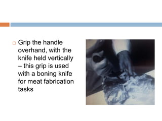  Grip the handle
overhand, with the
knife held vertically
– this grip is used
with a boning knife
for meat fabrication
ta...