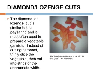 DIAMOND/LOZENGE CUTS
 The diamond, or
lozenge, cut is
similar to the
paysanne and is
most often used to
prepare a vegetab...