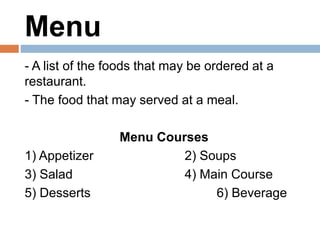Menu
- A list of the foods that may be ordered at a
restaurant.
- The food that may served at a meal.
Menu Courses
1) Appe...