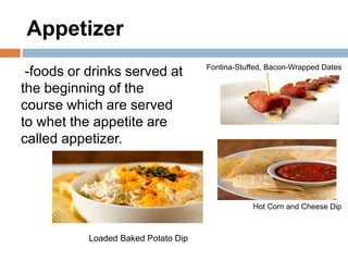 Appetizer
-foods or drinks served at
the beginning of the
course which are served
to whet the appetite are
called appetize...