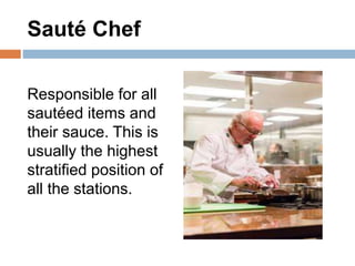Sauté Chef
Responsible for all
sautéed items and
their sauce. This is
usually the highest
stratified position of
all the s...