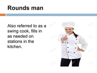 Rounds man
Also referred to as a
swing cook, fills in
as needed on
stations in the
kitchen.
 