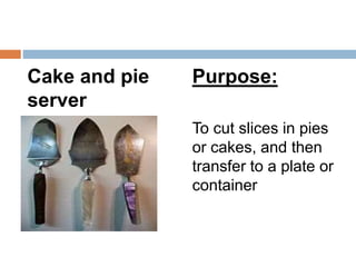 Cake and pie
server
Purpose:
To cut slices in pies
or cakes, and then
transfer to a plate or
container
 