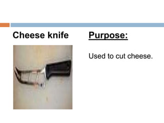 Cheese knife Purpose:
Used to cut cheese.
 