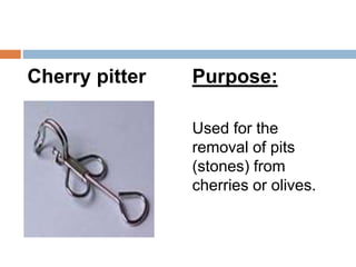 Cherry pitter Purpose:
Used for the
removal of pits
(stones) from
cherries or olives.
 