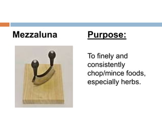 Mezzaluna Purpose:
To finely and
consistently
chop/mince foods,
especially herbs.
 