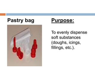 Pastry bag Purpose:
To evenly dispense
soft substances
(doughs, icings,
fillings, etc.).
 