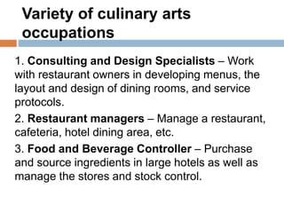 Variety of culinary arts
occupations
1. Consulting and Design Specialists – Work
with restaurant owners in developing menu...