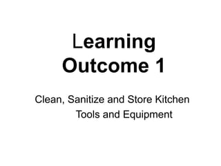 Learning
Outcome 1
Clean, Sanitize and Store Kitchen
Tools and Equipment
 