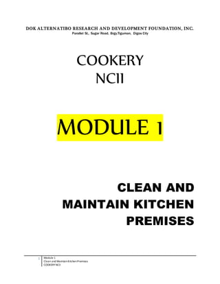 1 Module 1
Clean and MaintainKitchenPremises
COOKERY NCII
DOK ALTERNATIBO RESEARCH AND DEVELOPMENT FOUNDATION, INC.
Parallel St., Sugar Road, Brgy.Tiguman, Digos City
COOKERY
NCII
MODULE 1
CLEAN AND
MAINTAIN KITCHEN
PREMISES
 