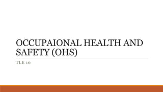 OCCUPAIONAL HEALTH AND
SAFETY (OHS)
TLE 10
 