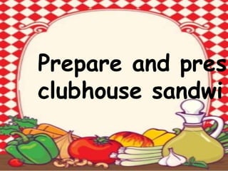 Prepare and pres
clubhouse sandwi
 