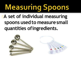 A set of individual measuring
spoons usedto measuresmall
quantities ofingredients.
 