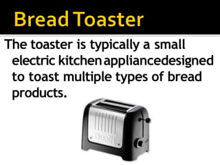 The toaster is typically a small
electric kitchenappliancedesigned
to toast multiple types of bread
products.
 