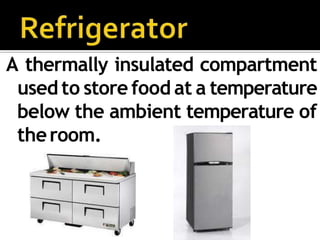 A thermally insulated compartment
used to store food at a temperature
below the ambient temperature of
theroom.
 
