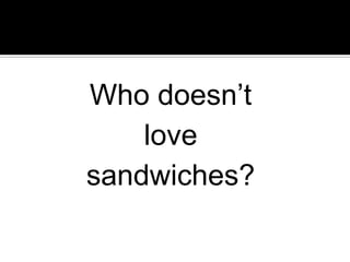 Who doesn’t
love
sandwiches?
 
