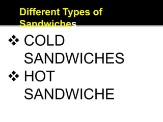 Different Types of
Sandwiches
 COLD
SANDWICHES
 HOT
SANDWICHE
 
