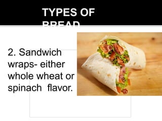 TYPES OF
BREAD
2. Sandwich
wraps- either
whole wheat or
spinach flavor.
 