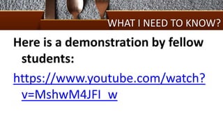 WHAT I NEED TO KNOW?
Here is a demonstration by fellow
students:
https://www.youtube.com/watch?
v=MshwM4JFI_w
 
