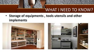 WHAT I NEED TO KNOW?
• Storage of equipments , tools utensils and other
implements
 