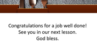 Congratulations for a job well done!
See you in our next lesson.
God bless.
 