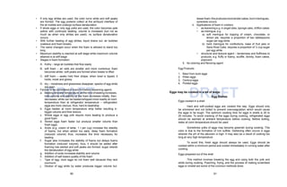 60 61
DRAFT DRAFT
• If only egg whites are used, the color turns white and soft peaks
are formed. The egg proteins collect at the air/liquid interface of
the air bubble and undergo surface denaturation.
• If whole eggs or only egg yolks are used, the color becomes pale
yellow with continued beating; volume is increased (but not as
much as when only whites are used); no surface denaturation
occurs.
• With further beating of egg whites, liquid drains out, air bubbles
coalesce and foam breaks.
• The same changes occur when the foam is allowed to stand too
long.
• Maximum stability is reached at soft stage while maximum volume
attained is at stiff stage
• Stages in foam formation
A. frothy – large air bubbles that flow easily
B. soft foam – air cells are smaller and more numerous; foam
becomes whiter; soft peaks are formed when beater is lifted
C. stiff foam – peaks hold their shape; when bowl is tipped, it
holds, moist and glossy
D. dry – moistness and glossiness disappear; specks of egg white
are seen
• Factors to be considered in foam formation (leavening agent)
a. Beating time and temperature:as the time of beating increases,
both volume and stability of the foam increases initially, then,
decreases; white can be beaten/whipped more readily at room
temperature than at refrigerator temperature – refrigerated
eggs are more viscous, thus, hard to beat/whip.
b. Eggs beaten at room temperature whip better resulting in
bigger volume and finer texture.
c. Whole eggs or egg yolk require more beating to produce a
good foam
d. Stored eggs foam faster but produce smaller volume than
fresh eggs.
e. Acids (e.g. cream of tartar, 1 t per cup) increase the stability
of foams, but when added too early, delay foam formation
(reduced volume) thus, increases the time necessary for
beating
f. Sugar also increases the stability of foams but delays foams
formation (reduced volume), thus, it should be added after
foaming has started and soft peaks are formed; sugar retards
the denaturation of egg white
g. Addition of soda increases stability and volume
h. Addition of salt lowers quality of the foam
i. Type of egg: duck eggs do not foam well because they lack
ovumucin
j. Dilution of egg white by water produces bigger volume but
lesserfoam;this producesmoretendercakes,butin meringues,
syneresis occurs.
k. Applications of foam in cookery
• as leavening e.g. in angel cake, sponge cake, chiffon cakes
• as meringue, e.g.
a) soft meringue for topping of cream, chocolate, or
lemon pie, requires a proportion of two tablespoons
sugar per egg white
b) hard meringue for confections, base of fruit pies or
Sans Rival Cake, requires a proportion of ¼ cup sugar
per egg white
• structural and textural agent – tenderness and fluffiness to
products, e.g. fluffy or foamy, soufflé, divinity, foam cakes,
popovers
5. As coloring and flavoring agent
Egg Products
1. Balut from duck eggs
2. Pidan eggs
3. Century eggs
4. Pickled eggs
Eggs may be cooked in a lot of ways:
Egg Dishes
Eggs cooked in a shell
Hard and soft-cooked eggs are cooked this way. Eggs should only
be simmered and not boiled to prevent overcoagulation which would cause
the eggs to be tough. The optimum cooking time for eggs in shells is 20 to
25 minutes. To avoid cracking of the eggs during cooking, refrigerated eggs
should be warmed at ambient temperature before cooking. Before boiling,
water at room temperature should be used.
Sometimes yolks of eggs may become greenish during cooking. This
color is due to the formation of iron sulfide. Darkening often occurs in eggs
wherein the pH of the albumen is high. It may also be a result of cooking too
long at very high temperature.
To avoid this, fresh eggs should always be used. Eggs should be
cooked within a minimum period and cooled immediately in running water after
cooking.
Eggs prepared out of the shell
This method involves breaking the egg and using both the yolk and
white during cooking. Poaching, frying, and the process of making scrambled
eggs or omelet are some of the common methods done.
 