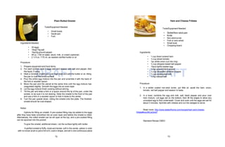 DRAFT DRAFT
Plain Rolled Omelet
Tools/Equipment Needed:
• Small bowls
• Sauté pan
• Fork
Ingredients Needed:
• 30 eggs
• 1tbsp/15g salt
• 1tsp/2g ground pepper
• 5fl oz. /150 ml water, stock, milk, or cream (optional)
• 2 ½ fl.oz. /175 ml, as needed clarified butter or oil
Procedure
1. Prepare equipment and food items.
2. For each portion, beat 3 eggs well and season with salt and pepper. Add
the liquid, if using.
3. Heat a nonstick omelet pan over high heat and add the butter or oil, tilting
the pan to coat the entire surface.
4. Pour the entire egg mixture into the pan and scramble it with the back of
the fork or wooden spoon.
5. Move the pan and the utensil at the same time until the egg mixture has
coagulated slightly. Smooth the eggs into an even layer.
6. Let the egg mixture finish cooking without stirring.
7. Tilt the pan and slide a fork or a spoon around the lip of the pan, under the
omelet, to be sure it is not sticking. Slide the omelet to the front of the pan
and use a fork or a wooden spoon to fold it inside to the center.
8. Turn the pan upside down, rolling the omelet onto the plate. The finished
omelet should be oval shaped.
Notes:
Options for filling an omelet: A pre-cooked filling may be added to the eggs
after they have been smoothed into an even layer and before the omelet is rolled.
Alternatively, the rolled omelet can be slit open at the top, and a pre-cooked filling
can be spooned into the pocket.
To give the omelet, additional sheen, rub the surface lightly with butter.
A perfect omelet is fluffy, moist and tender, soft in the center, yellow in color
with no brown at all or just a hint of it, oval in shape, and all in one continuous piece
Ham and Cheese Frittata
Tools/Equipment Needed:
• Skillet/Non-stick pan
• Knife
• Non-stick turner
• Fork or wire whisk
• Small bowl
• Chopping board
Ingredients:
• 1 cup diced cooked ham
• ½ cup sliced tomato
• 1pc white onion (cut into ring)
• ½ cup stripped sweet bell pepper
¼ tsp ground black pepper
¼ cup shredded cheddar cheese
¼ cup evaporated milk
• 10pcs lightly beaten egg
•
•
•
• ¼ tsp iodized salt
Procedure
1. In a skillet coated non-stick turner, put little oil, sauté the ham, onion,
tomato, red bell pepper and season to taste.
2. In a bowl, combine the egg and milk, salt, black pepper and pour over
ham mixture. Let eggs set on the bottom, then lift the edges to allow any
uncooked egg to flow underneath. Cover and cook until the eggs are set for
about 3 minutes. Sprinkle with cheese and cut into wedges to serve.
Read more: http://www.tasteofhome.com/recipes/ham-and-cheese-
frittata#ixzz36CpQIoa7
Standard Recipe CMDC
72 73
 