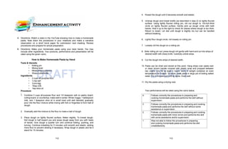 DRAFT DRAFT
A. Directions: Watch a video in the YouTube showing how to make a homemade
pasta. Note down the procedures in your notebook and make a narrative
observation on a short bond paper for submission next meeting. Review
procedures and prepare for actual preparation.
B. Directions: Make your homemade pasta using your bare hands. You may
include other ingredients. Your products, performance and presentation will be
rated using the given rubric.
How to Make Homemade Pasta by Hand
Tools & Utensils:
• Rolling pin
• Mixing bowl
• Measuring cup/spoon
• Sharp cutter/knife
Ingredients:
• 2 cups all-purpose flour
• ¼ tsp salt
• 3 pcs egg
• 1tbsp milk
• 1tsp olive oil
Procedure
:
1. Combine 2 cups all-purpose flour and 1/4 teaspoon salt on pastry board,
culling board, or countertop; make well in center. Whisk 3 eggs, 1 tablespoon
milk, and 1 teaspoon olive oil in small bowl until well blended; gradually
pour into the flour mixture while mixing with fork or fingertips to form ball of
dough.
2. Gradually add the mixture to the flour to make a ball of dough.
3. Place dough on lightly floured surface; flatten slightly. To knead dough,
fold dough in half toward you and press dough away from you with heels
of hands. Give dough a quarter turn and continue folding, pushing, and
turning. Continue kneading for 5 minutes until smooth and elastic, adding
more flour to prevent sticking if necessary. Wrap dough in plastic and let it
stand for 15 minutes.
4. Knead the dough until it becomes smooth and elastic.
5. Unwrap dough and knead briefly (as described in step 2) on lightly floured
surface. Using lightly floured rolling pin, roll out dough to 1/8-inch-thick
circle on lightly floured surface. Gently pick up dough circle with both
hands. Hold it up to the light to check for places where dough is too thick.
Return to board. Let rest until dough is slightly dry but can be handled
without breaking.
6. Lightly flour dough circle; roll loosely on rolling pin.
7. Loosely roll the dough on a rolling pin.
8. Slide rolling pin out; press dough roll gently with hand and cut into strips of
desired width with sharp knife. Carefully unfold strips.
9. Cut the dough into strips of desired width.
10. Pasta can be dried and stored at this point. Hang strips over pasta rack
or clean broom handle covered with plastic wrap and propped between
two chairs. Dry for at least 3 hours; store in airtight container at room
temperature for 4 days. To serve, cook pasta in large pot of boiling salted
water 3 to 4 minutes just until al dente. Drain well.
11. Dry the pasta using a drying rack.
Your performance will be rated using the rubric below.
4 Follows correctly the procedures in preparing and
cooking homemade pasta and performs the skill without
supervision.
3 Follows correctly the procedures in preparing and cooking
homemade pasta and performs the skill without some
assistance or supervision.
2 Follows correctly the procedures in preparing and cooking
homemade pasta with minor errors and performs the skill
with some assistance and/or supervision.
1 Was not able to follow the procedures in preparing
and cooking homemade pasta and performs the skill
unsatisfactorily.
112 113
 