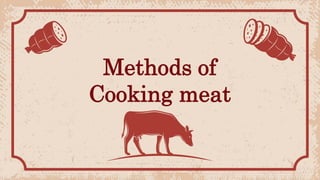 Methods of
Cooking meat
 