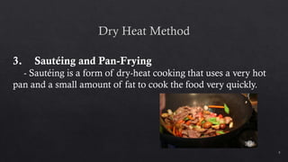 5
3. Sautéing and Pan-Frying
- Sautéing is a form of dry-heat cooking that uses a very hot
pan and a small amount of fat to cook the food very quickly.
 