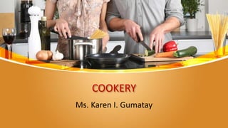 COOKERY
Ms. Karen I. Gumatay
 