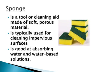  is a tool or cleaning aid
made of soft, porous
material.
 is typically used for
cleaning impervious
surfaces
 is good at absorbing
water and water-based
solutions.
 