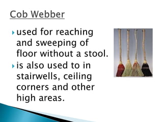  used for reaching
and sweeping of
floor without a stool.
 is also used to in
stairwells, ceiling
corners and other
high areas.
 