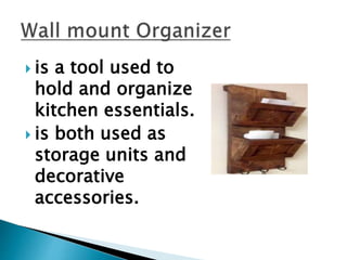  is a tool used to
hold and organize
kitchen essentials.
 is both used as
storage units and
decorative
accessories.
 