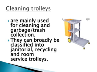  are mainly used
for cleaning and
garbage/trash
collection.
 They can broadly be
classified into
janitorial, recycling
and room
service trolleys.
 