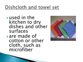  used in the
kitchen to dry
dishes and other
surfaces
 are made of
cotton or other
cloth, such as
microfiber
 