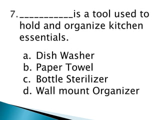 ___________is a tool used to
hold and organize kitchen
essentials.
a. Dish Washer
b. Paper Towel
c. Bottle Sterilizer
d. Wall mount Organizer
 